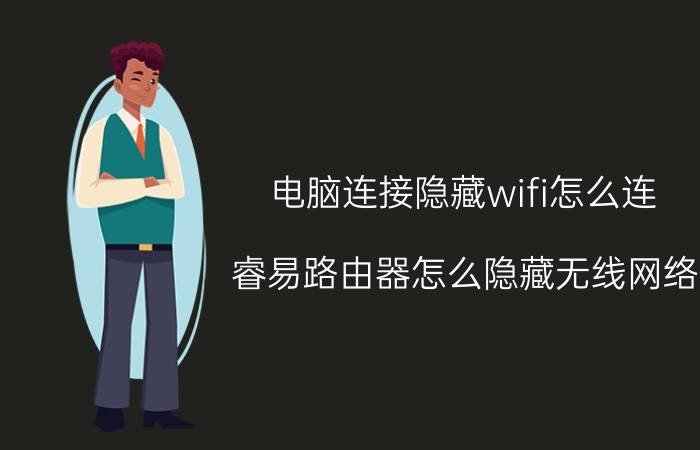 电脑连接隐藏wifi怎么连 睿易路由器怎么隐藏无线网络？